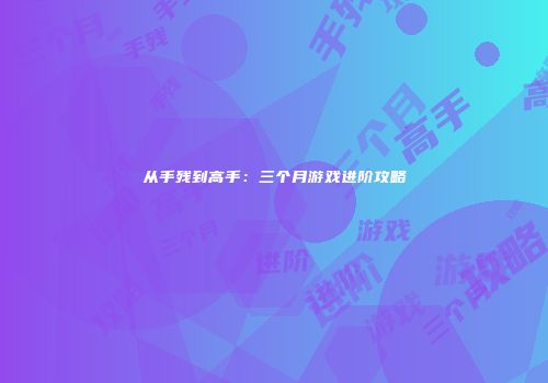 从手残到高手：三个月游戏进阶攻略