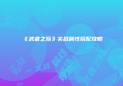 《武者之殇》实战属性搭配攻略