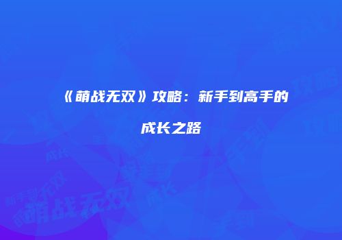《萌战无双》攻略：新手到高手的成长之路
