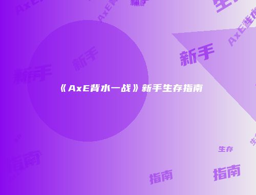 《AxE背水一战》新手生存指南