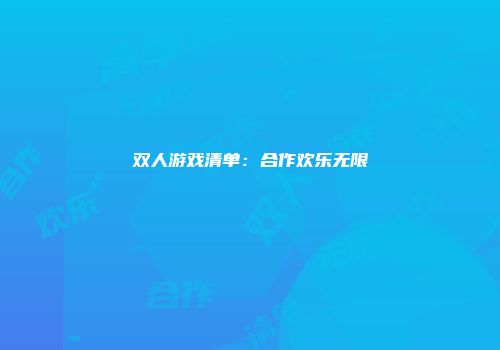 双人游戏清单：合作欢乐无限