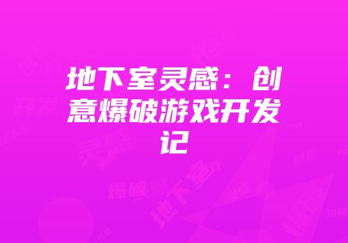 地下室灵感：创意爆破游戏开发记