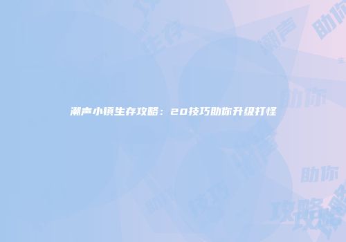 潮声小镇生存攻略：20技巧助你升级打怪