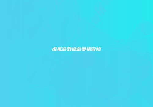 虚拟游戏拯救爱情冒险