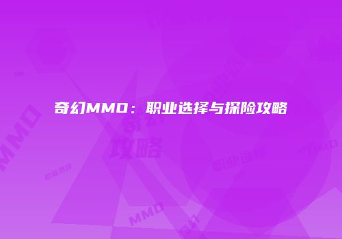 奇幻MMO：职业选择与探险攻略
