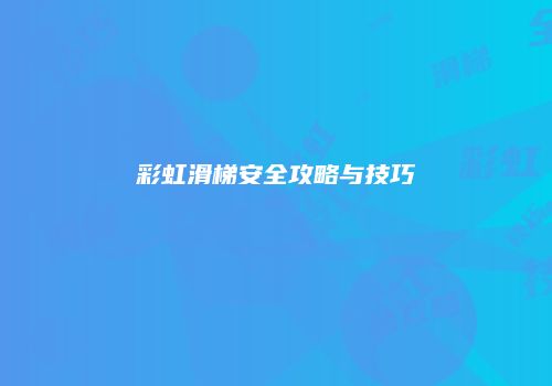 彩虹滑梯安全攻略与技巧