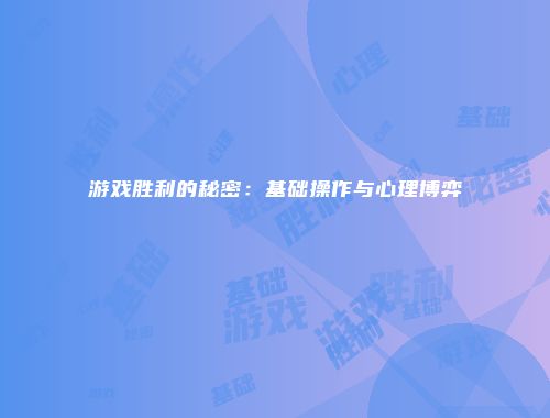 游戏胜利的秘密：基础操作与心理博弈