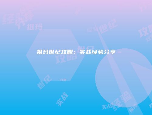 祖玛世纪攻略：实战经验分享