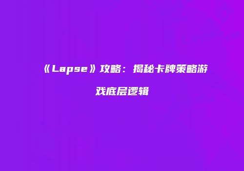 《Lapse》攻略：揭秘卡牌策略游戏底层逻辑