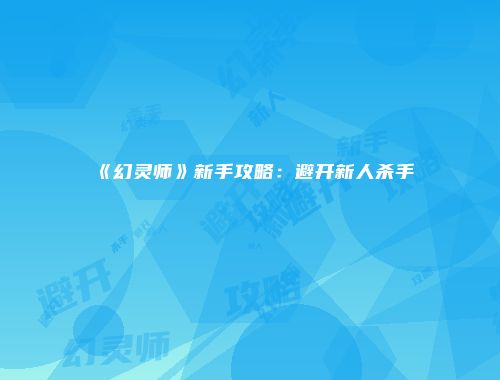 《幻灵师》新手攻略：避开新人杀手