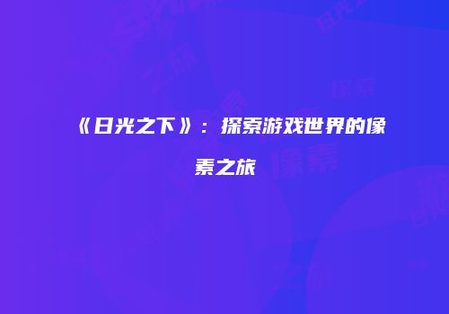 《日光之下》:探索游戏世界的像素之旅