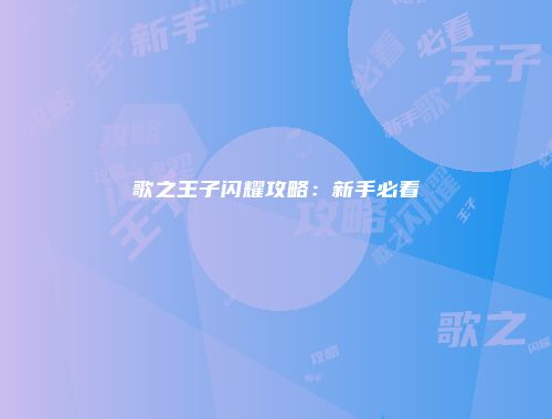 歌之王子闪耀攻略：新手必看