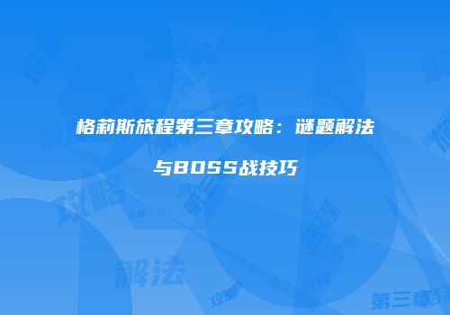 格莉斯旅程第三章攻略：谜题解法与BOSS战技巧