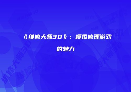 《维修大师3D》：模拟修理游戏的魅力
