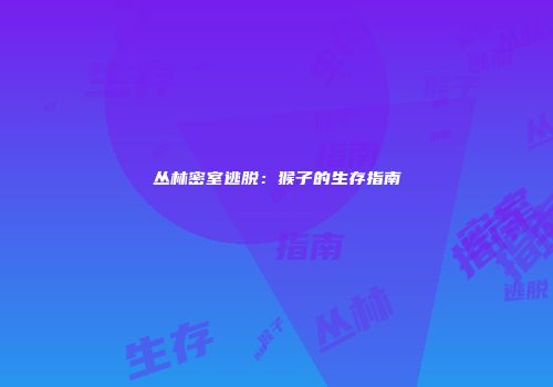 丛林密室逃脱：猴子的生存指南