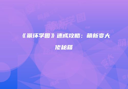 《崩坏学园》速成攻略:萌新变大佬秘籍