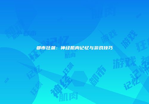 都市狂飙：神经肌肉记忆与游戏技巧