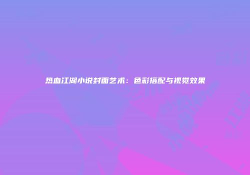 热血江湖小说封面艺术：色彩搭配与视觉效果