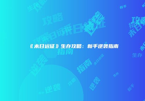 《末日远征》生存攻略：新手逆袭指南