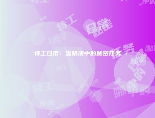 特工日常:咖啡渍中的秘密任务