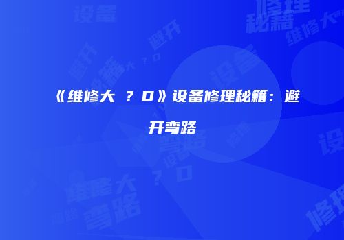 《维修大�?D》设备修理秘籍:避开弯路