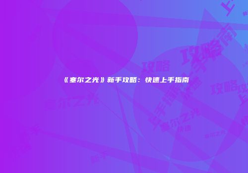 《塞尔之光》新手攻略：快速上手指南