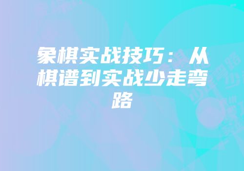 象棋实战技巧：从棋谱到实战少走弯路