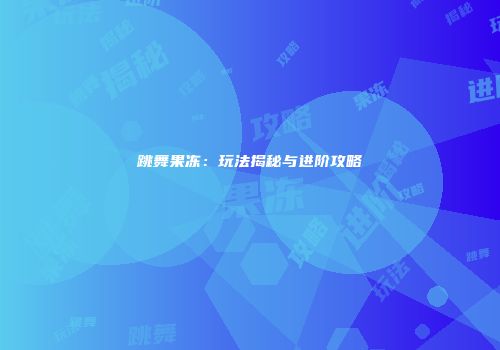 跳舞果冻：玩法揭秘与进阶攻略