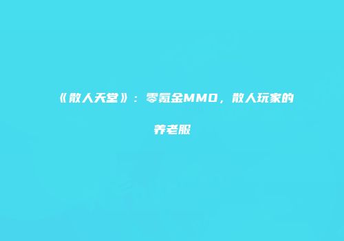 《散人天堂》：零氪金MMO，散人玩家的养老服
