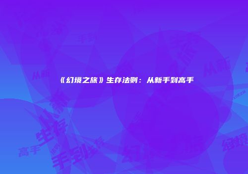 《幻境之旅》生存法则：从新手到高手