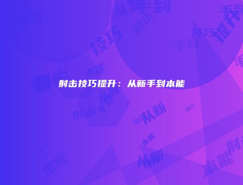 射击技巧提升：从新手到本能