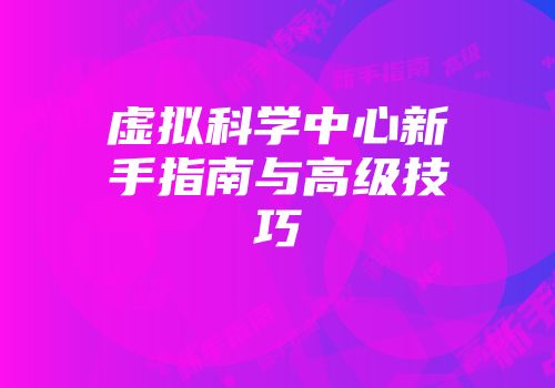 虚拟科学中心新手指南与高级技巧