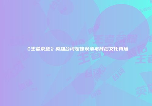 《王者荣耀》英雄台词趣味误读与背后文化内涵
