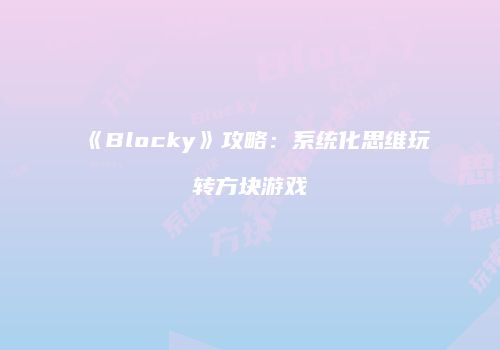 《Blocky》攻略：系统化思维玩转方块游戏
