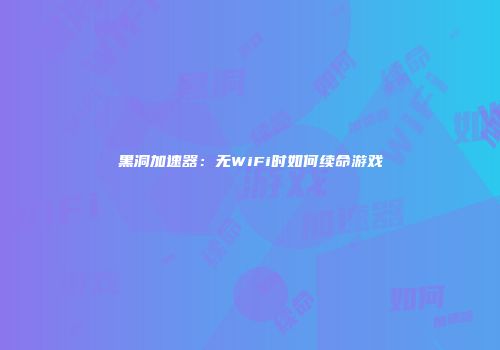 黑洞加速器：无WiFi时如何续命游戏