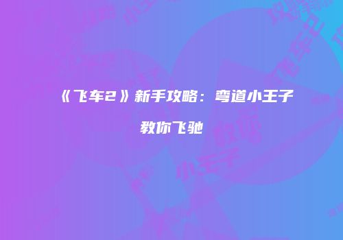 《飞车2》新手攻略:弯道小王子教你飞驰