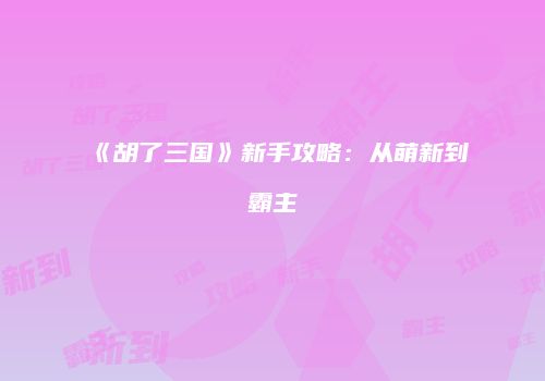 《胡了三国》新手攻略：从萌新到霸主