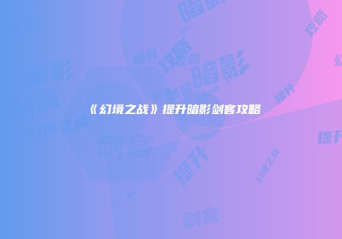 《幻境之战》提升暗影剑客攻略