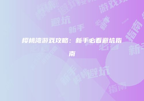 樱桃湾游戏攻略:新手必看避坑指南
