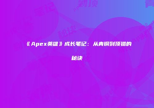 《Apex英雄》成长笔记:从青铜到顶猎的秘诀