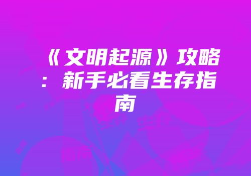 《文明起源》攻略：新手必看生存指南