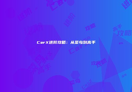 CarX进阶攻略：从菜鸟到高手