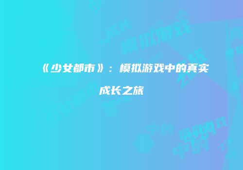 《少女都市》:模拟游戏中的真实成长之旅