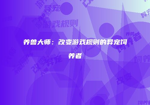 养兽大师：改变游戏规则的异宠饲养者