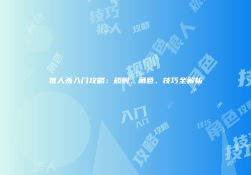 狼人杀入门攻略：规则、角色、技巧全解析