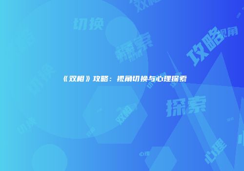 《双相》攻略：视角切换与心理探索