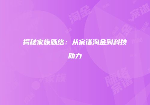 揭秘家族脉络：从宗谱淘金到科技助力