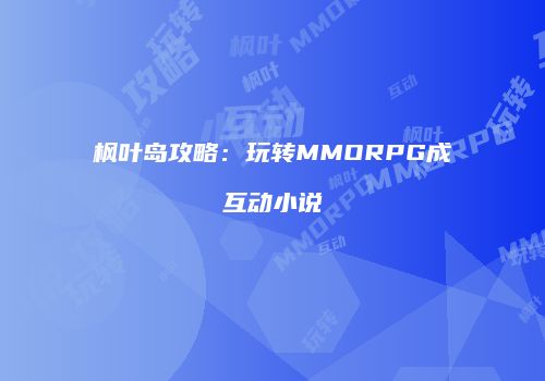 枫叶岛攻略：玩转MMORPG成互动小说