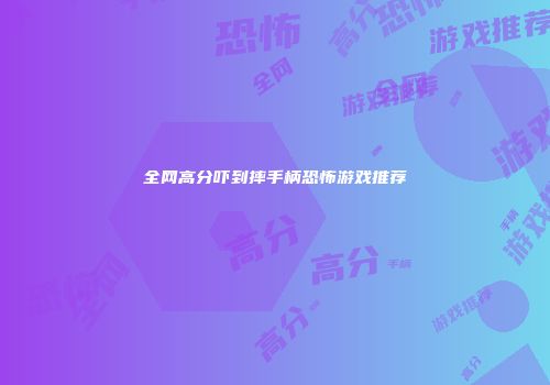 全网高分吓到摔手柄恐怖游戏推荐