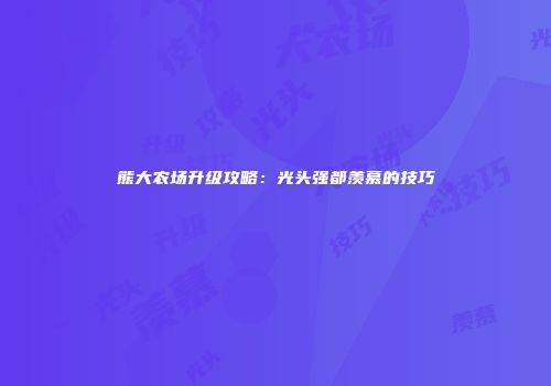 熊大农场升级攻略：光头强都羡慕的技巧